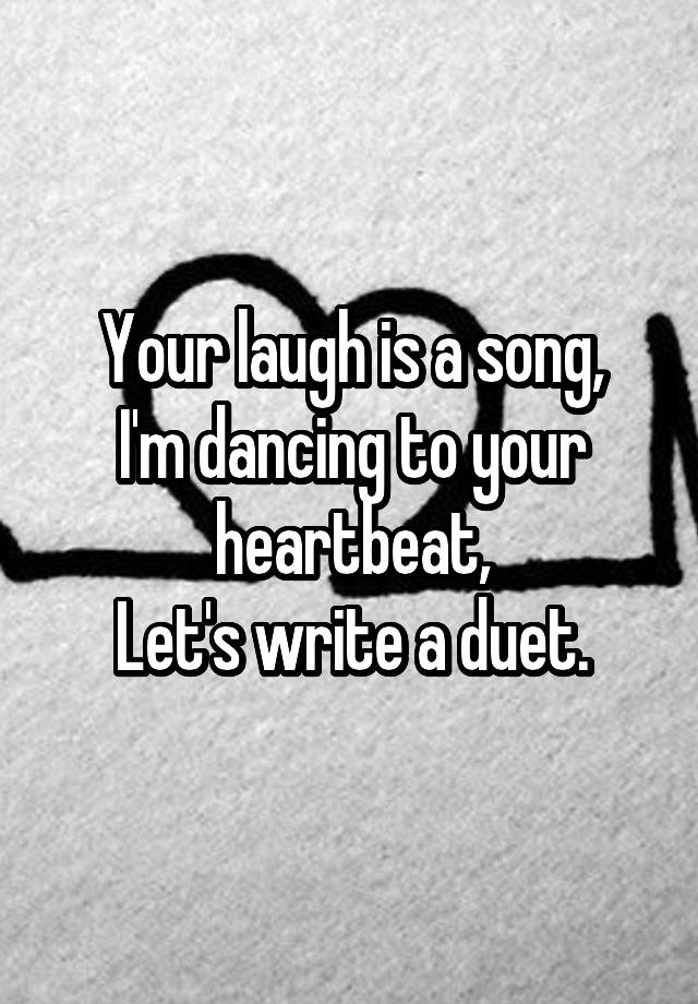 Your laugh is a song,
I'm dancing to your heartbeat,
Let's write a duet.