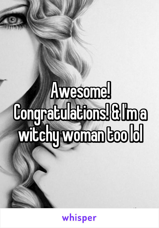 Awesome! Congratulations! & I'm a witchy woman too lol