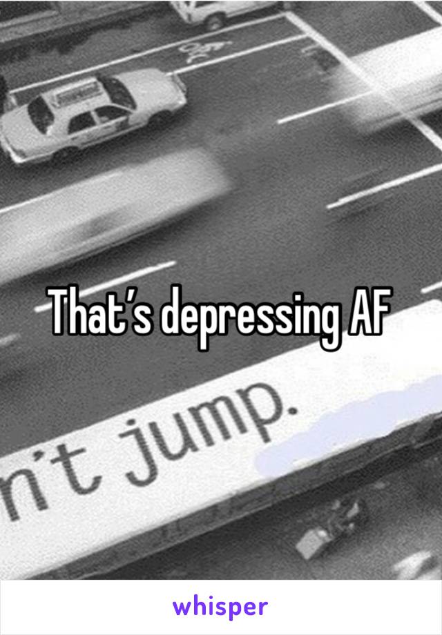 That’s depressing AF