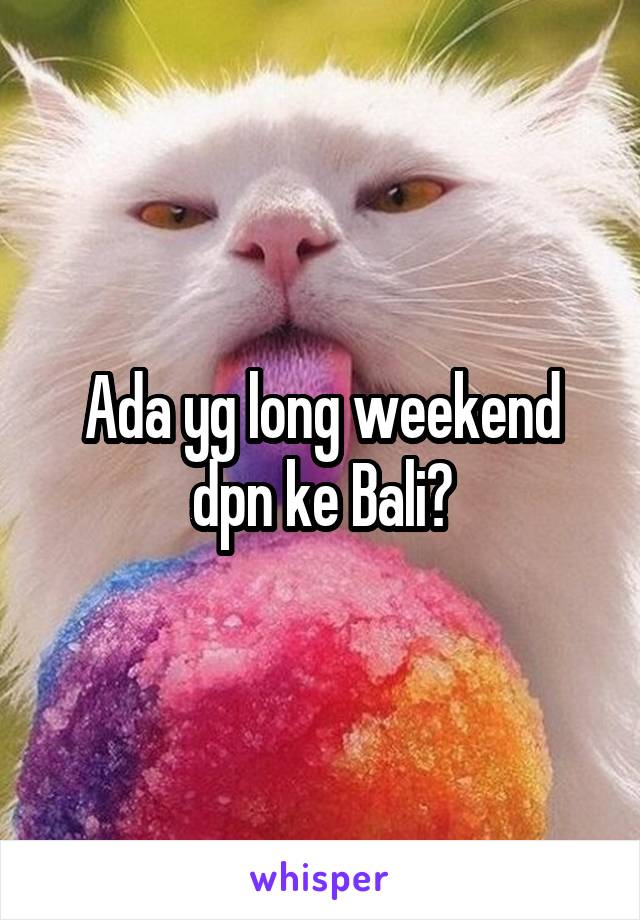 Ada yg long weekend dpn ke Bali?