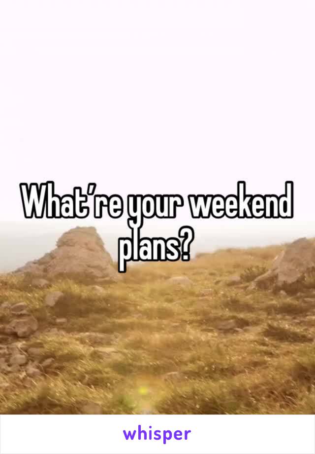 What’re your weekend plans?