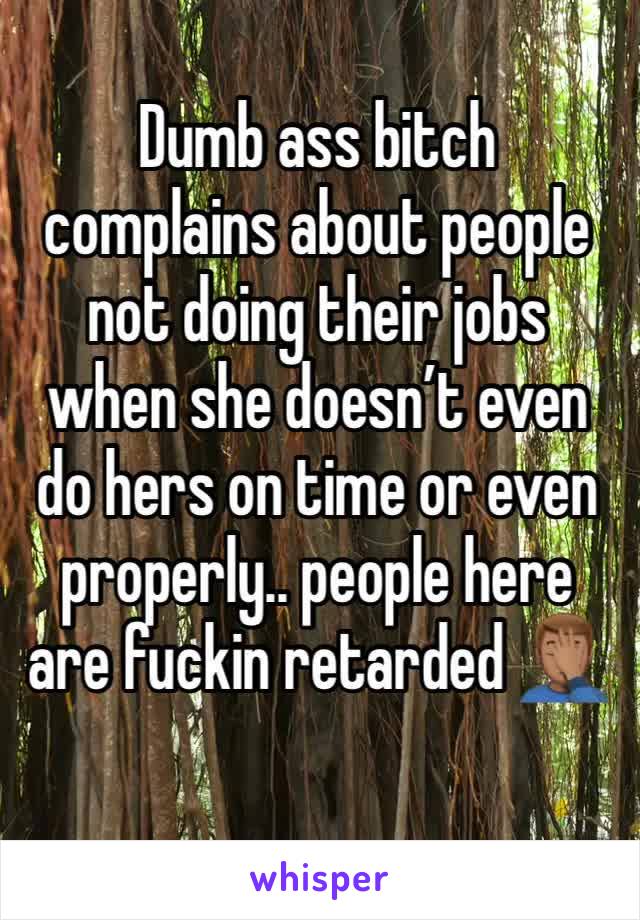 Dumb ass bitch complains about people not doing their jobs when she doesn’t even do hers on time or even properly.. people here are fuckin retarded 🤦🏽‍♂️