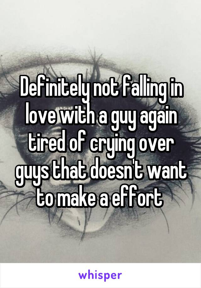 Definitely not falling in love with a guy again tired of crying over guys that doesn't want to make a effort 