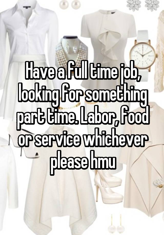 Have a full time job, looking for something part time. Labor, food or service whichever please hmu