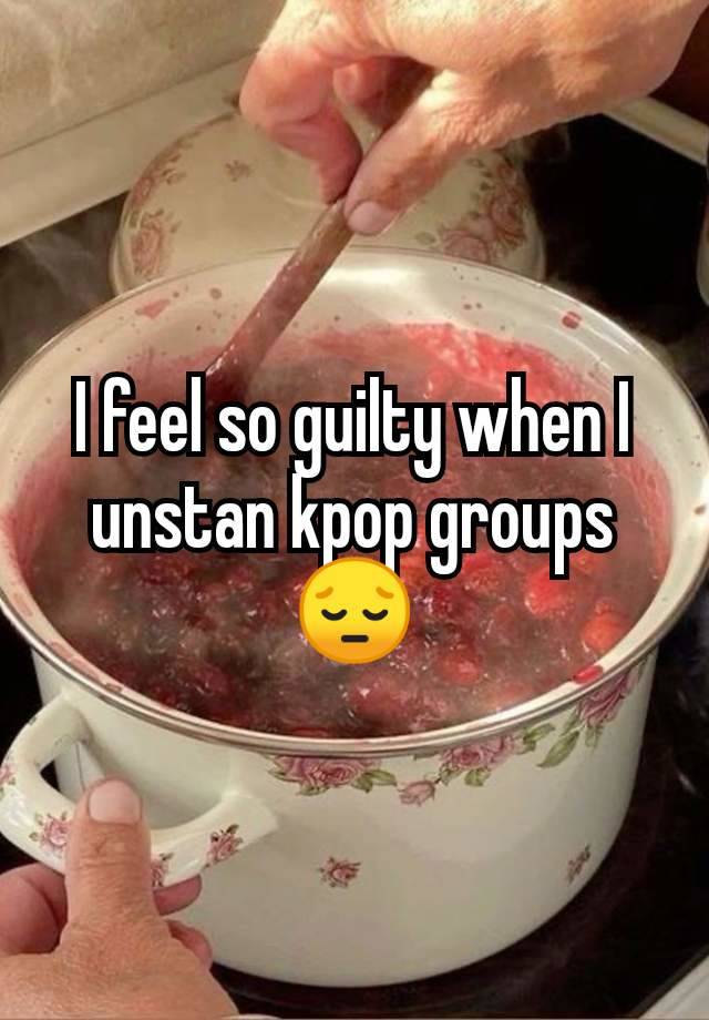 I feel so guilty when I unstan kpop groups 😔