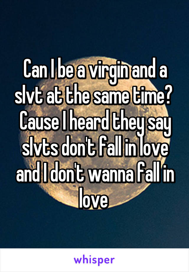 Can I be a virgin and a sIvt at the same time? 
Cause I heard they say sIvts don't fall in love and I don't wanna fall in love 