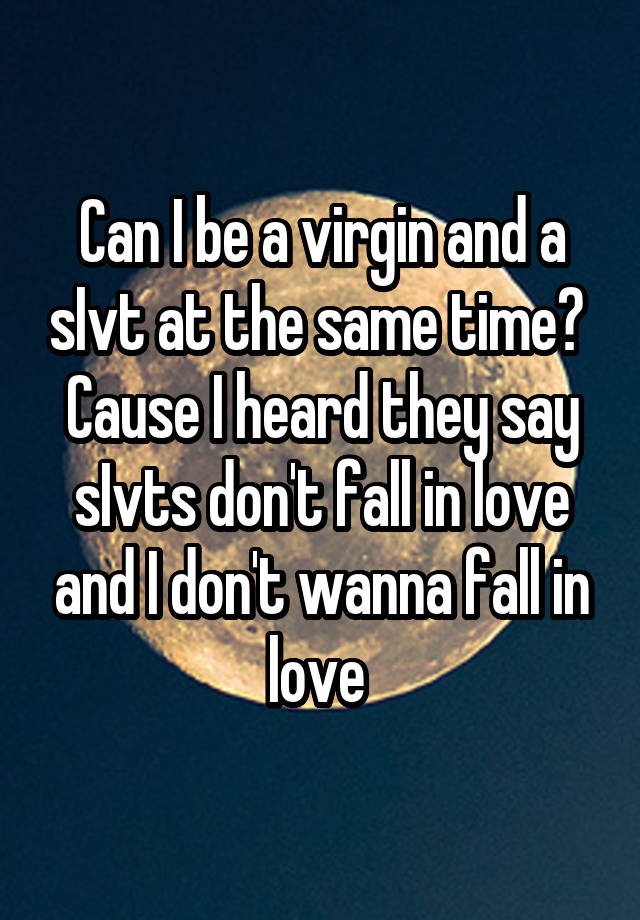 Can I be a virgin and a sIvt at the same time? 
Cause I heard they say sIvts don't fall in love and I don't wanna fall in love 