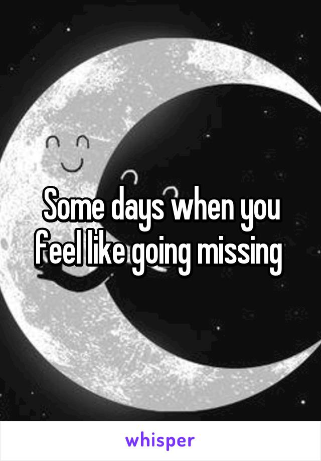 Some days when you feel like going missing 