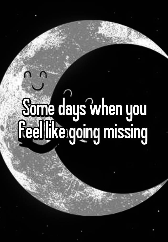 Some days when you feel like going missing 