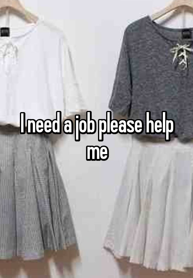 I need a job please help me