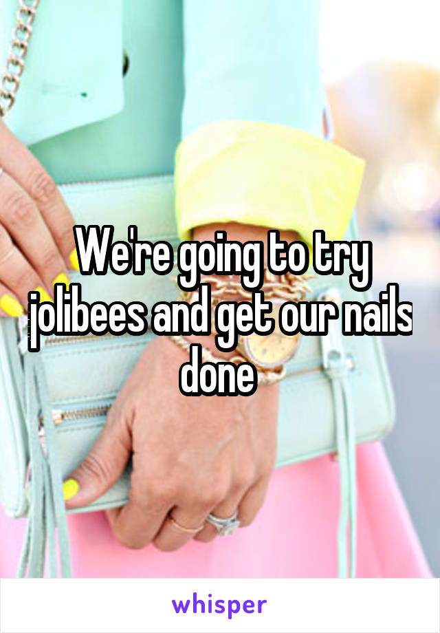 We're going to try jolibees and get our nails done 