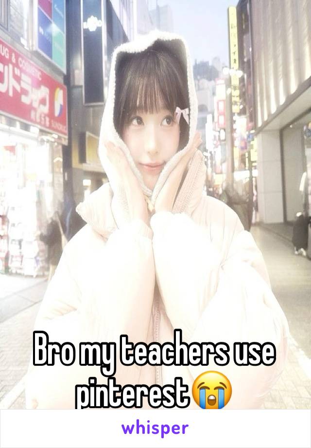 Bro my teachers use pinterest😭