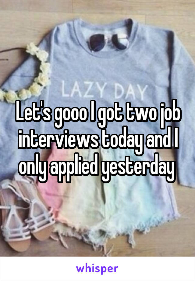 Let's gooo I got two job interviews today and I only applied yesterday 