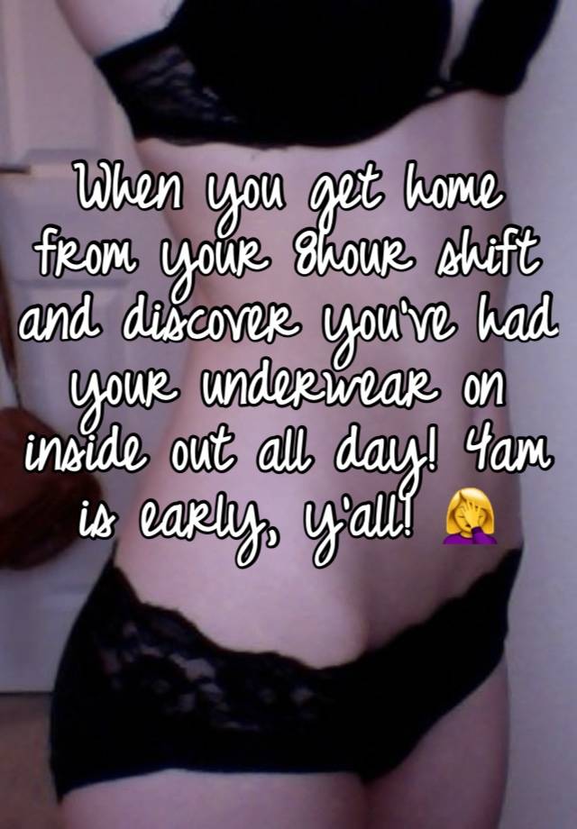 When you get home from your 8hour shift and discover you’ve had your underwear on inside out all day! 4am is early, y’all! 🤦‍♀️