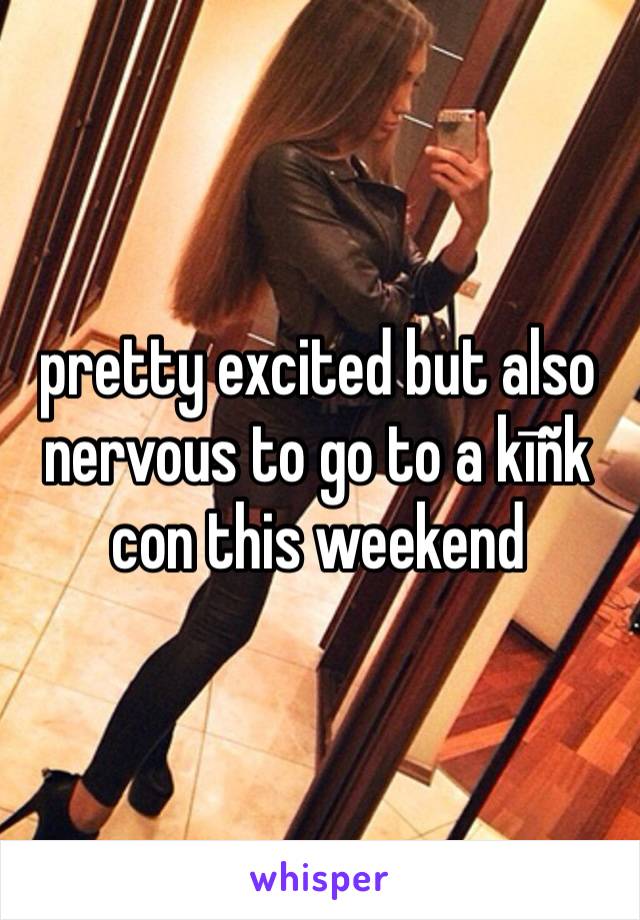 pretty excited but also nervous to go to a kīñk con this weekend 