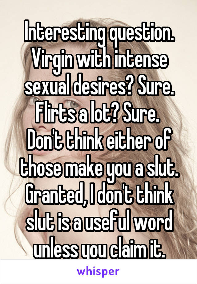 Interesting question. Virgin with intense sexual desires? Sure. Flirts a lot? Sure. 
Don't think either of those make you a slut. Granted, I don't think slut is a useful word unless you claim it.