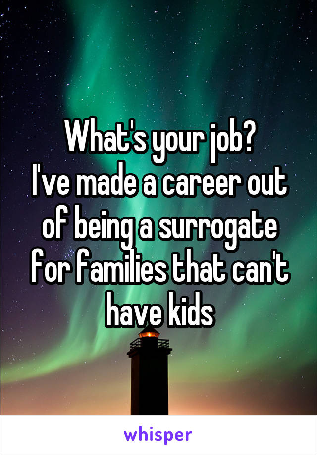 What's your job?
I've made a career out of being a surrogate for families that can't have kids