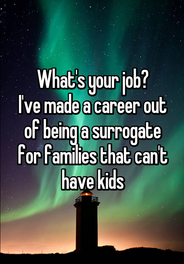 What's your job?
I've made a career out of being a surrogate for families that can't have kids