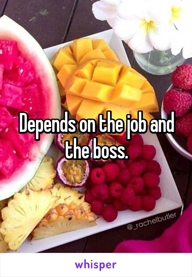 Depends on the job and the boss.