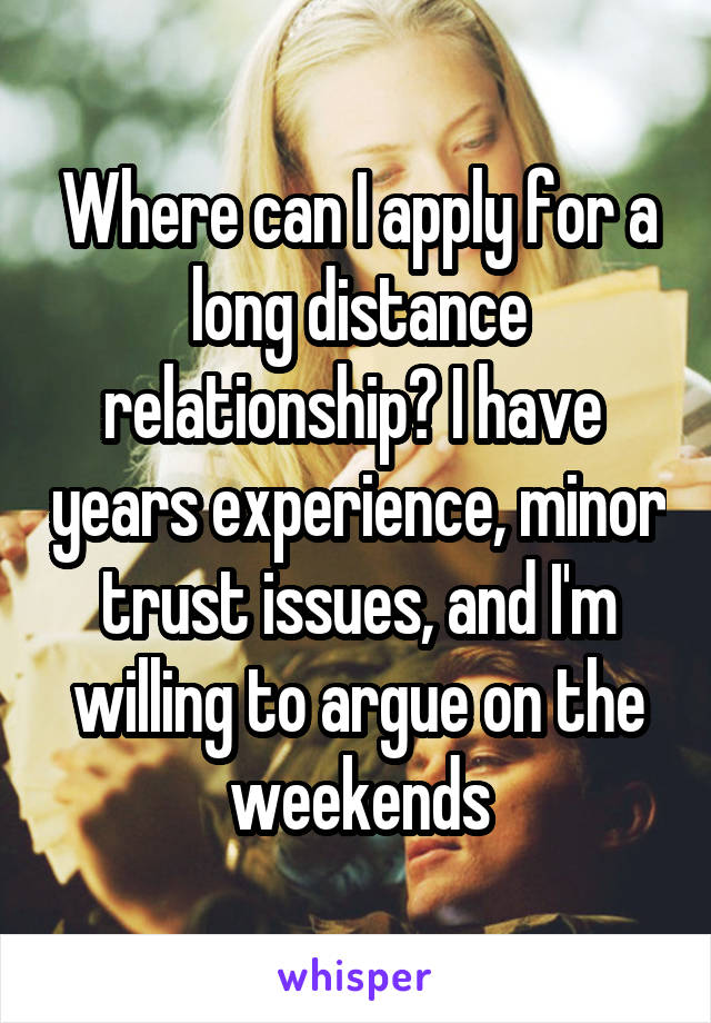 Where can I apply for a long distance relationship? I have  years experience, minor trust issues, and I'm willing to argue on the weekends