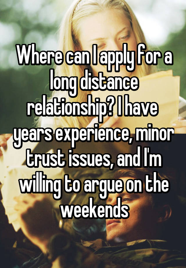 Where can I apply for a long distance relationship? I have  years experience, minor trust issues, and I'm willing to argue on the weekends