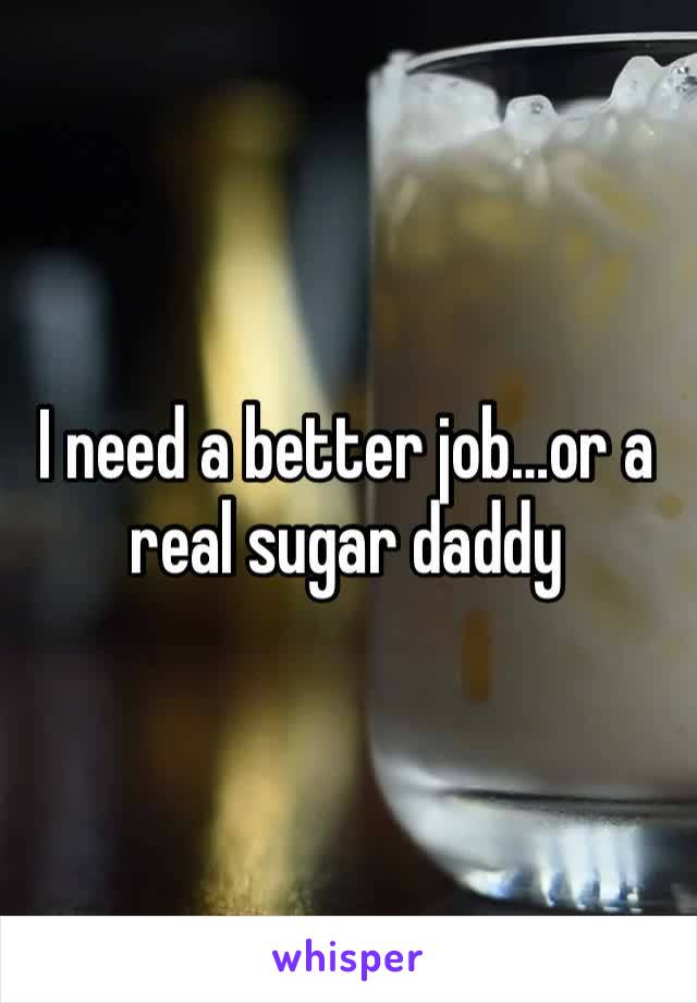 I need a better job…or a real sugar daddy 