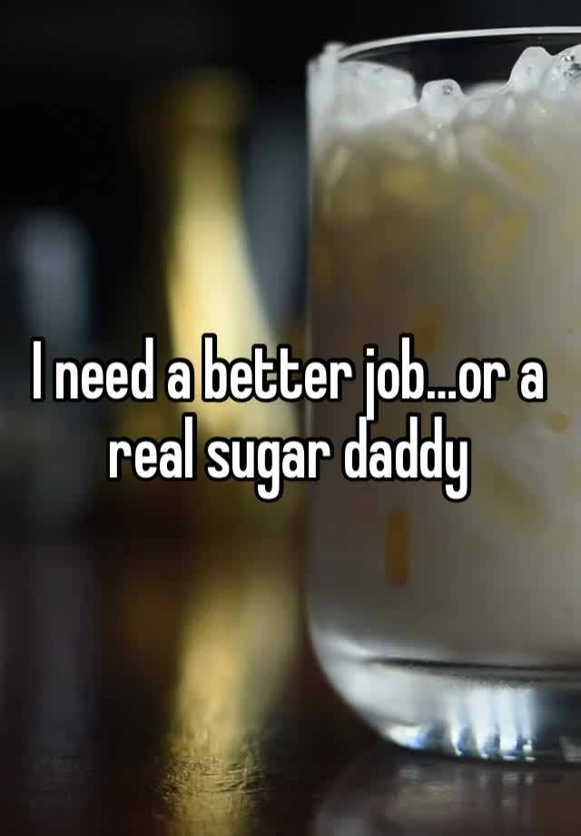 I need a better job…or a real sugar daddy 