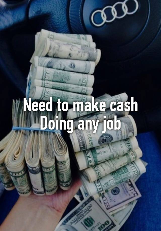 Need to make cash
Doing any job