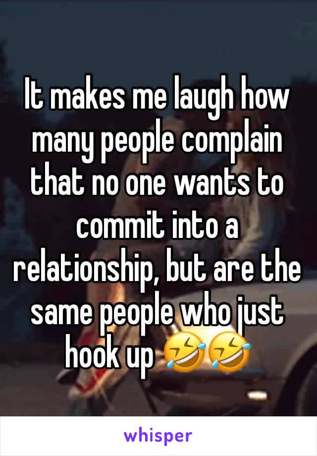 It makes me laugh how many people complain that no one wants to commit into a relationship, but are the same people who just hook up 🤣🤣