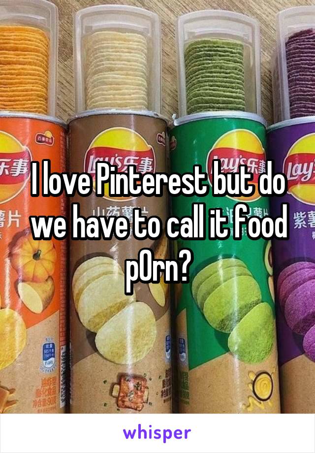 I love Pinterest but do we have to call it food p0rn?