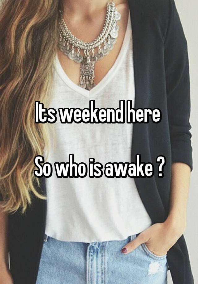 Its weekend here 

So who is awake ?