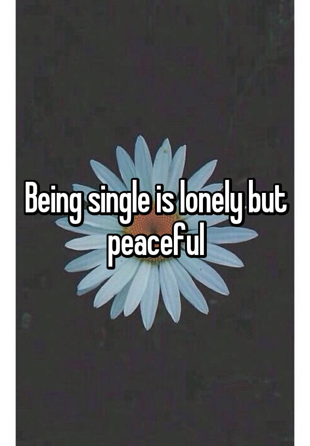 Being single is lonely but peaceful