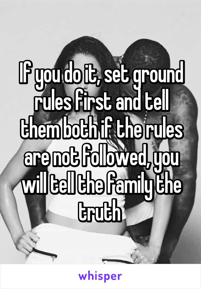 If you do it, set ground rules first and tell them both if the rules are not followed, you will tell the family the truth 