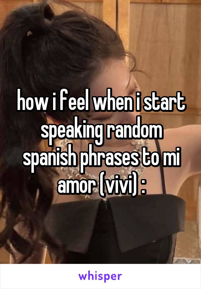 how i feel when i start speaking random spanish phrases to mi amor (vivi) :