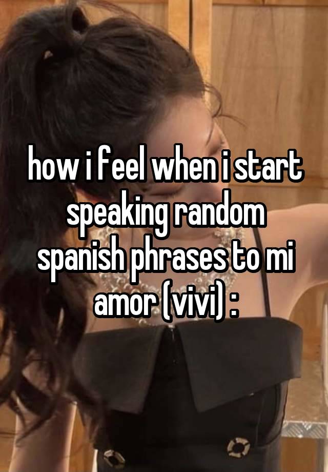 how i feel when i start speaking random spanish phrases to mi amor (vivi) :