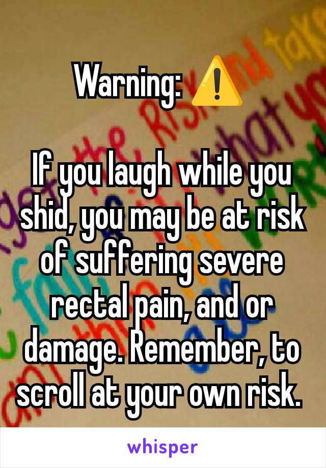 Warning: ⚠️ 

If you laugh while you shid, you may be at risk of suffering severe rectal pain, and or damage. Remember, to scroll at your own risk. 