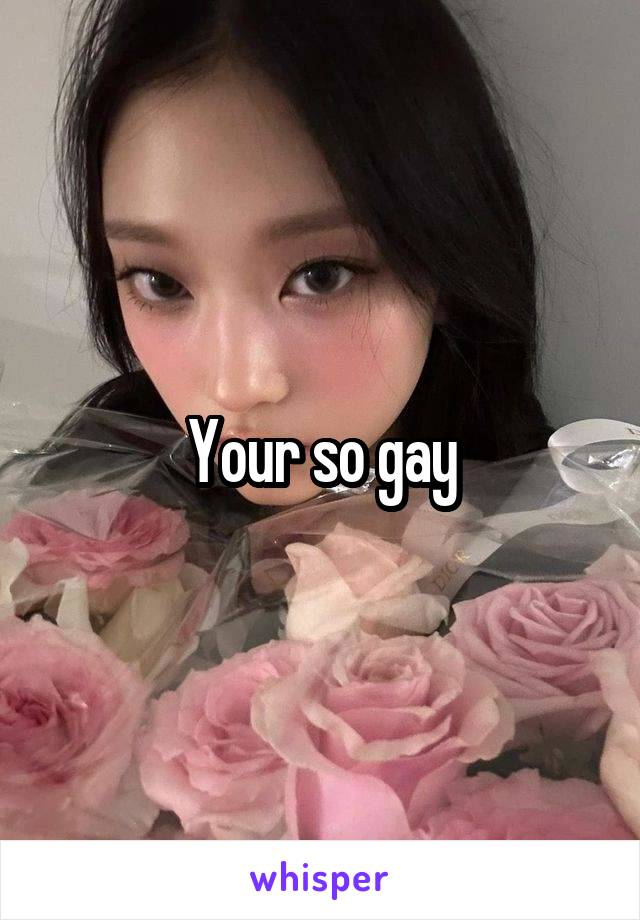 Your so gay