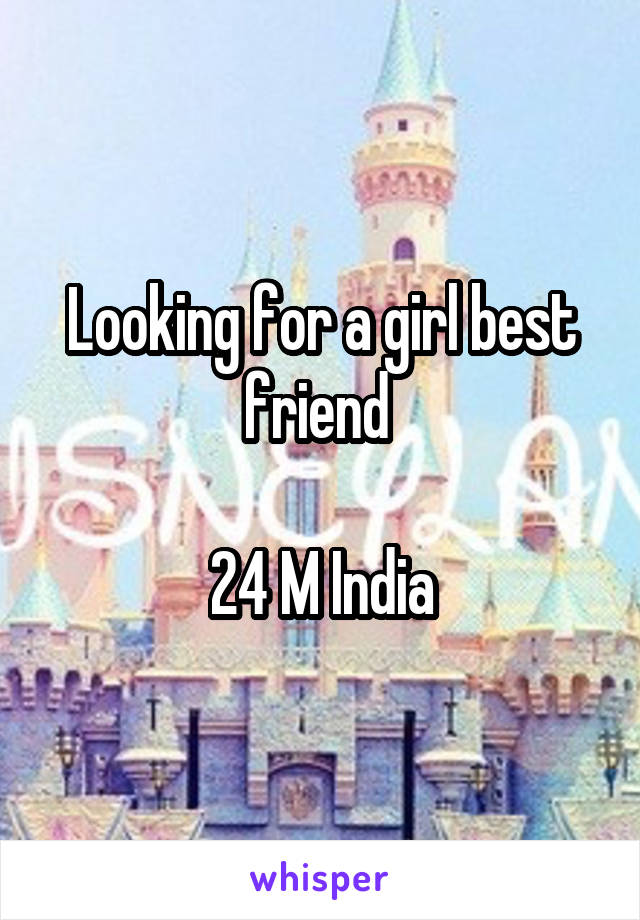 Looking for a girl best friend 

24 M India