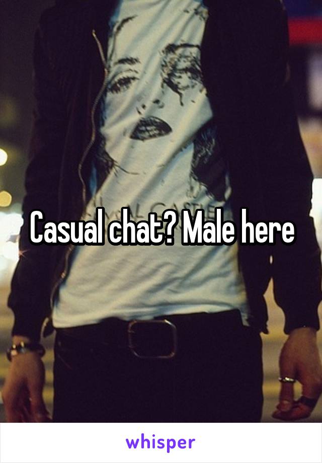 Casual chat? Male here