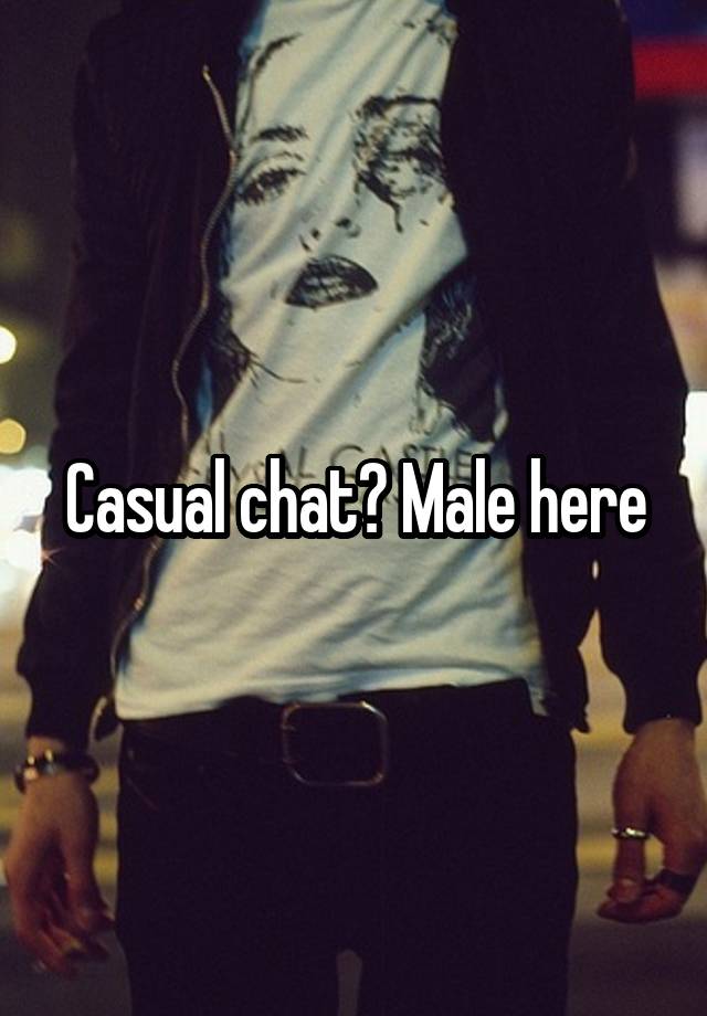 Casual chat? Male here