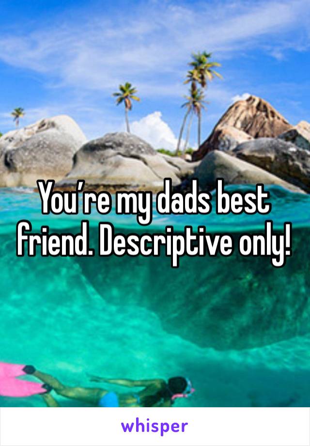 You’re my dads best friend. Descriptive only!