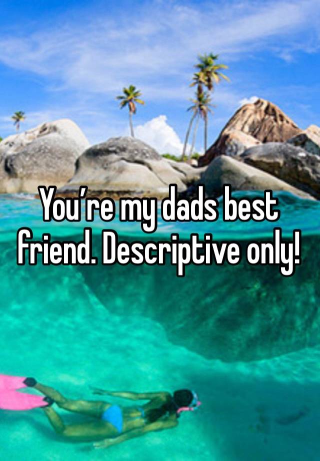 You’re my dads best friend. Descriptive only!