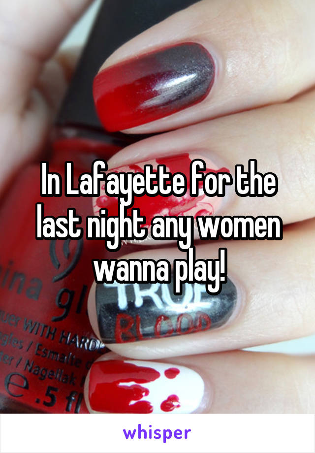 In Lafayette for the last night any women wanna play!