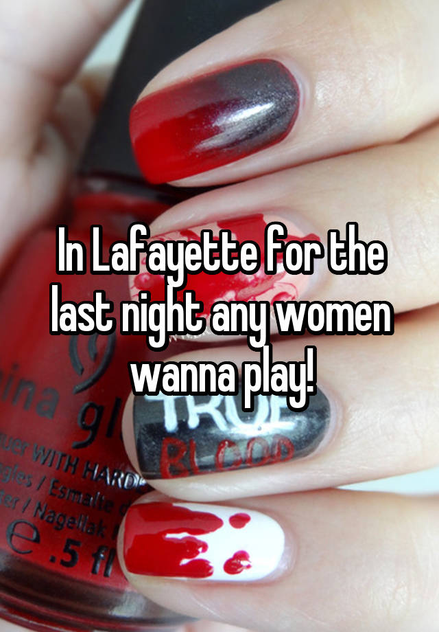 In Lafayette for the last night any women wanna play!