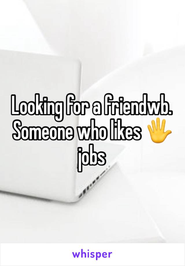 Looking for a friendwb. Someone who likes 🖐️ jobs