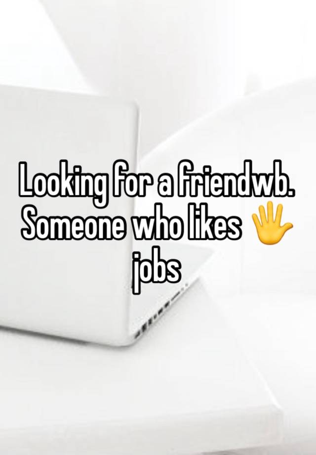 Looking for a friendwb. Someone who likes 🖐️ jobs