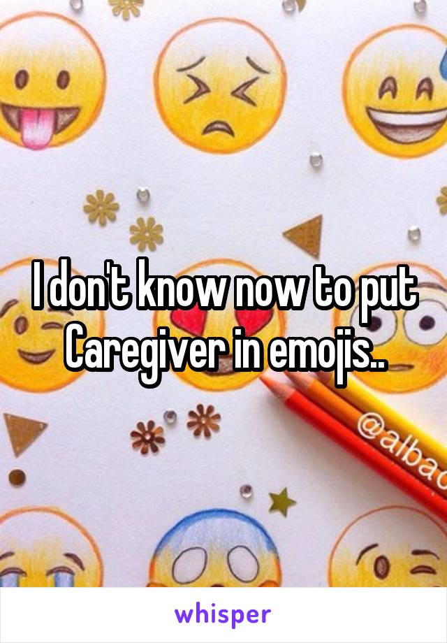 I don't know now to put Caregiver in emojis..