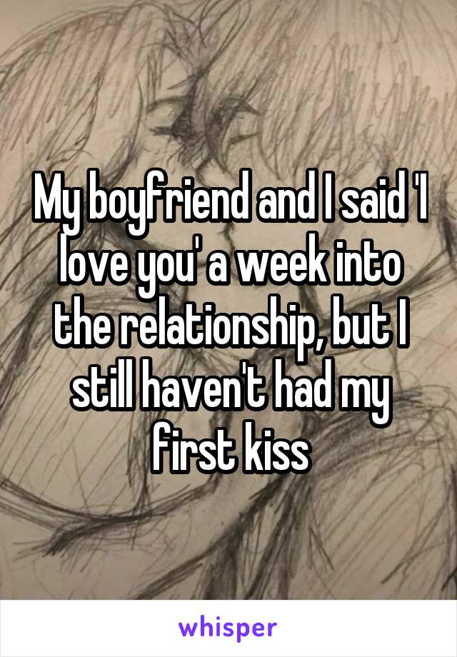 My boyfriend and I said 'I love you' a week into the relationship, but I still haven't had my first kiss