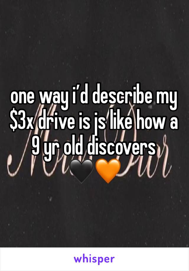 one way i’d describe my $3x drive is js like how a 9 yr old discovers 
🖤🧡
