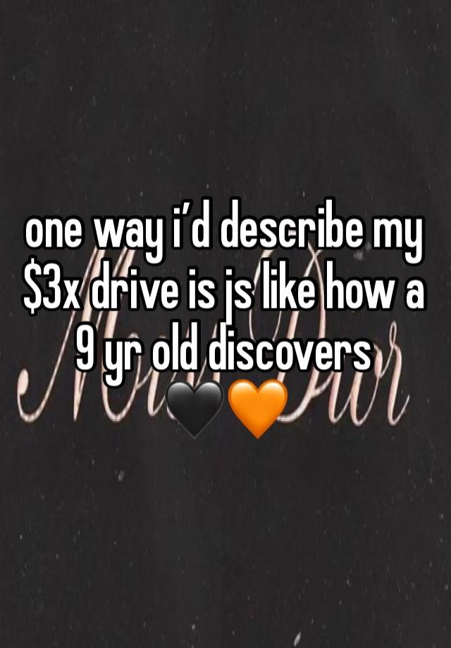 one way i’d describe my $3x drive is js like how a 9 yr old discovers 
🖤🧡